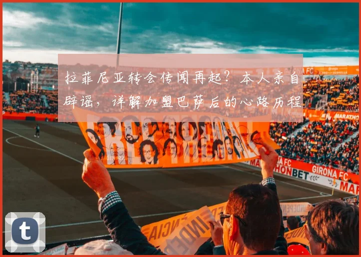 拉菲尼亚转会传闻再起?本人亲自辟谣,详解加盟巴萨后的心路历程与未来规划