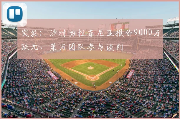 突发：沙特为拉菲尼亚报价9000万欧元，莱万团队参与谈判
