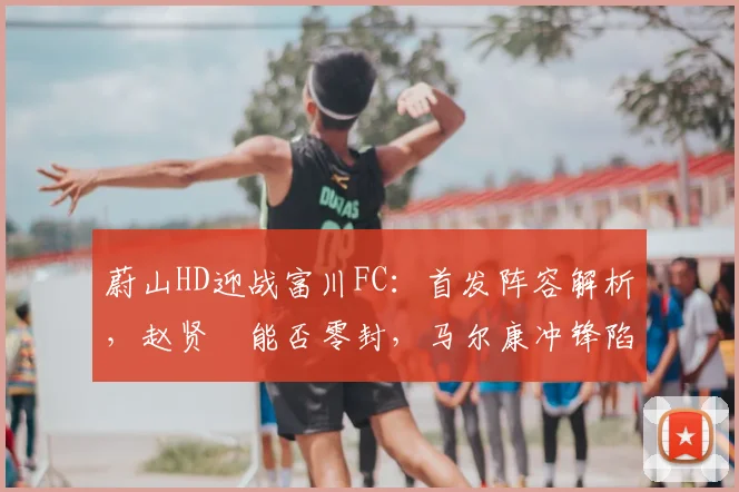 蔚山HD迎战富川FC：首发阵容解析，赵贤祐能否零封，马尔康冲锋陷阵？