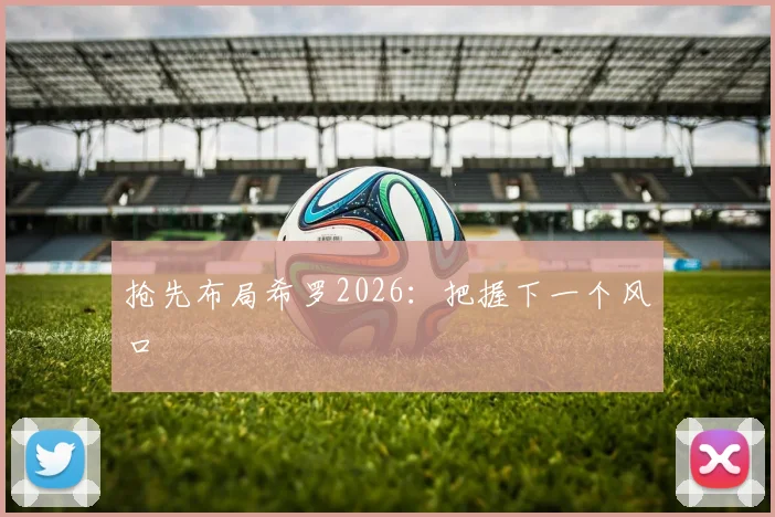 抢先布局希罗2026：把握下一个风口