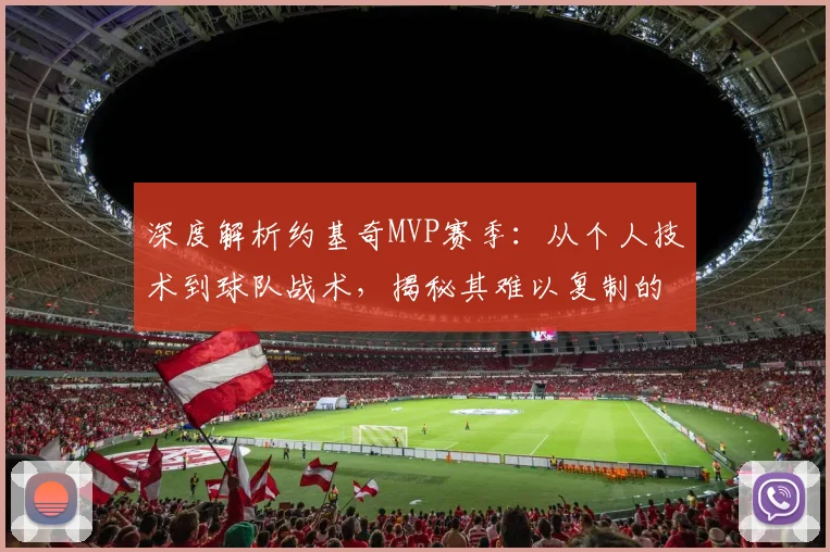 深度解析约基奇MVP赛季：从个人技术到球队战术，揭秘其难以复制的统治力