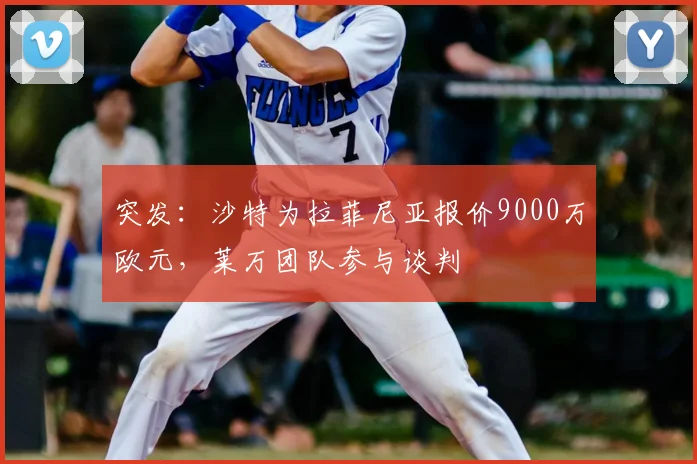 突发:沙特为拉菲尼亚报价9000万欧元,莱万团队参与谈判