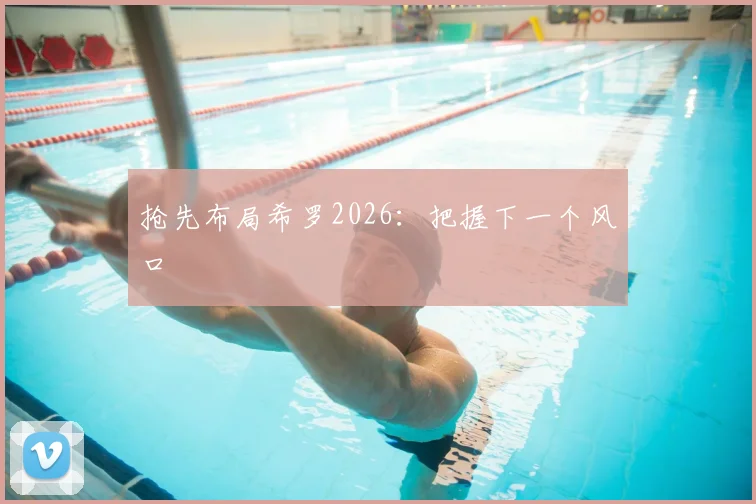 抢先布局希罗2026：把握下一个风口