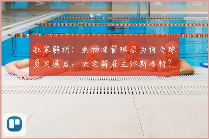 独家解析：利物浦管理层为何与球员沟通后，决定解雇主帅斯洛特？